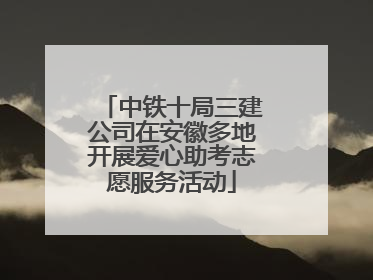 中铁十局三建公司在安徽多地开展爱心助考志愿服务活动