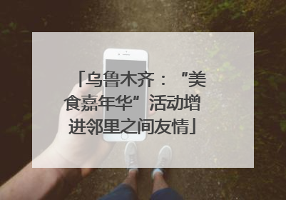 乌鲁木齐：“美食嘉年华”活动增进邻里之间友情