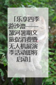 乐享四季游沙澧——漯河暑期文旅促消费暨无人机展演季活动即将启动