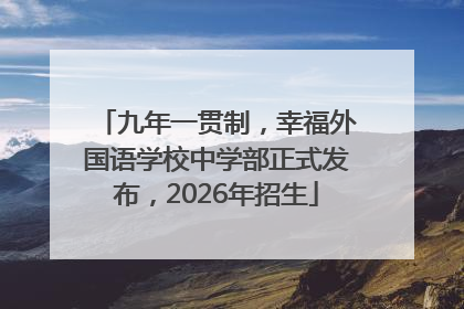 九年一贯制，幸福外国语学校中学部正式发布，2026年招生