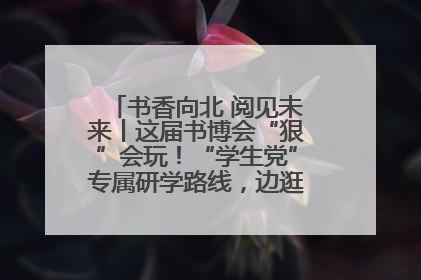 书香向北 阅见未来丨这届书博会“狠”会玩！“学生党”专属研学路线，边逛边学还能薅羊毛！