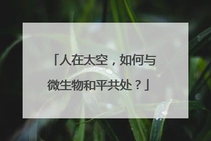 人在太空，如何与微生物和平共处？