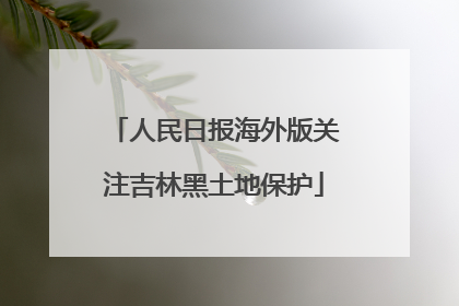 人民日报海外版关注吉林黑土地保护