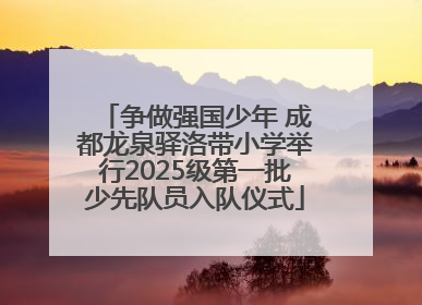 争做强国少年 成都龙泉驿洛带小学举行2025级第一批少先队员入队仪式