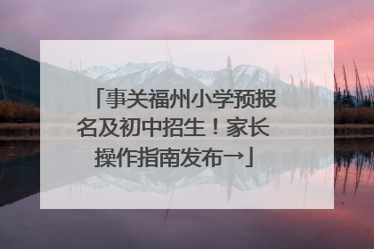 事关福州小学预报名及初中招生！家长操作指南发布→
