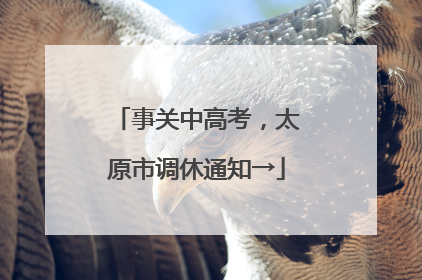 事关中高考，太原市调休通知→