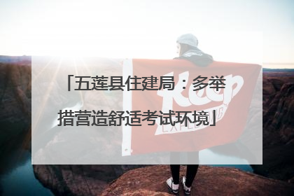 五莲县住建局：多举措营造舒适考试环境
