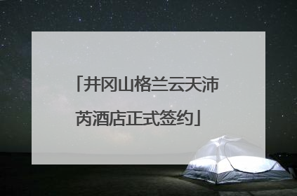 井冈山格兰云天沛芮酒店正式签约