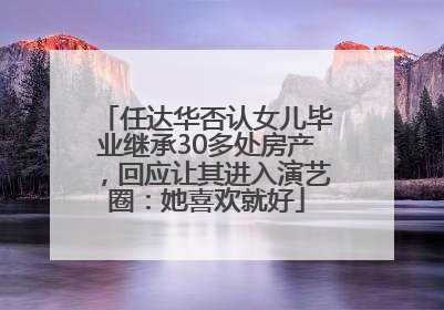 任达华否认女儿毕业继承30多处房产，回应让其进入演艺圈：她喜欢就好