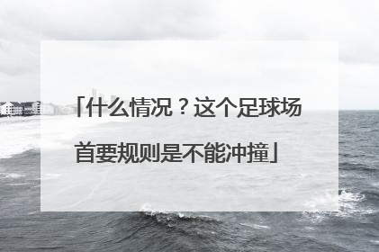 什么情况？这个足球场首要规则是不能冲撞