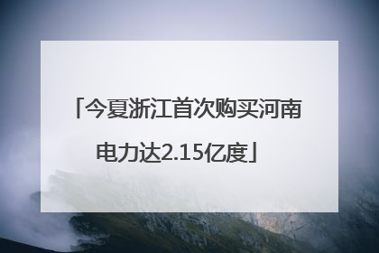 今夏浙江首次购买河南电力达2.15亿度