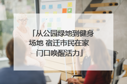 从公园绿地到健身场地 宿迁市民在家门口唤醒活力