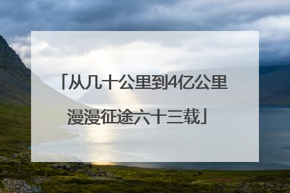 从几十公里到4亿公里 漫漫征途六十三载