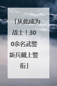 从此成为战士！300余名武警新兵戴上警衔