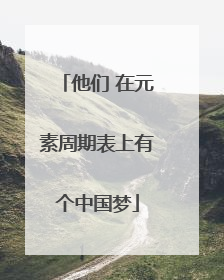 他们 在元素周期表上有个中国梦