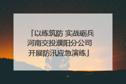 以练筑防 实战砺兵 河南交投濮阳分公司开展防汛应急演练
