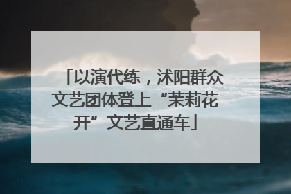 以演代练，沭阳群众文艺团体登上“茉莉花开”文艺直通车
