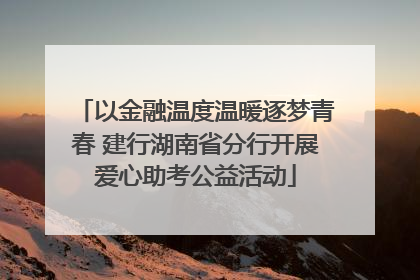 以金融温度温暖逐梦青春 建行湖南省分行开展爱心助考公益活动