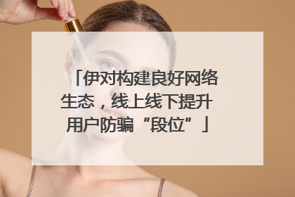 伊对构建良好网络生态，线上线下提升用户防骗“段位”