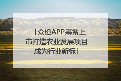 众橙APP筹备上市打造农业发展项目成为行业新标