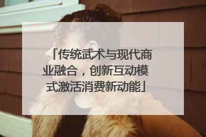 传统武术与现代商业融合，创新互动模式激活消费新动能