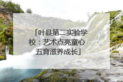 叶县第二实验学校：艺术点亮童心 五育滋养成长