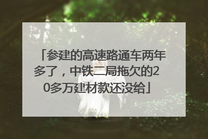 参建的高速路通车两年多了，中铁二局拖欠的20多万建材款还没给