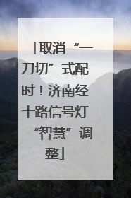 取消“一刀切”式配时！济南经十路信号灯“智慧”调整