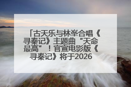 古天乐与林峯合唱《寻秦记》主题曲“天命最高”！官宣电影版《寻秦记》将于2026年元旦上映