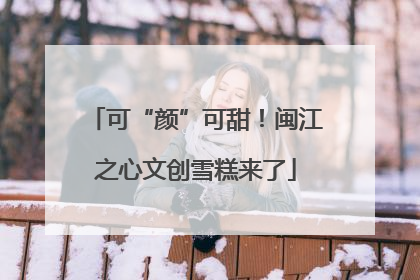 可“颜”可甜！闽江之心文创雪糕来了