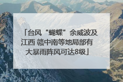 台风“蝴蝶”余威波及江西 赣中南等地局部有大暴雨阵风可达8级