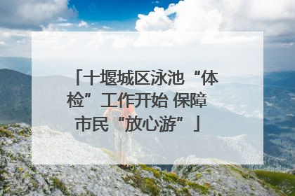 十堰城区泳池“体检”工作开始 保障市民“放心游”