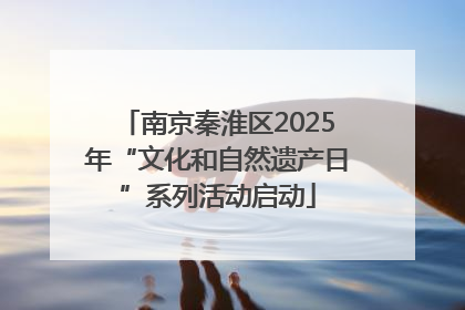 南京秦淮区2025年“文化和自然遗产日”系列活动启动
