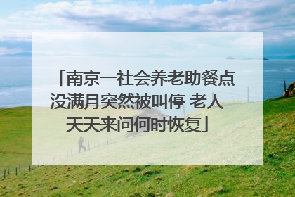 南京一社会养老助餐点没满月突然被叫停 老人天天来问何时恢复