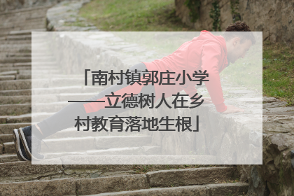 南村镇郭庄小学——立德树人在乡村教育落地生根