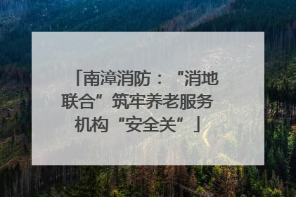 南漳消防：“消地联合”筑牢养老服务机构“安全关”