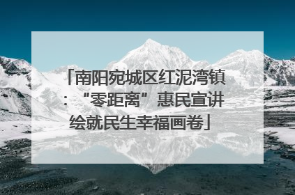 南阳宛城区红泥湾镇：“零距离”惠民宣讲 绘就民生幸福画卷