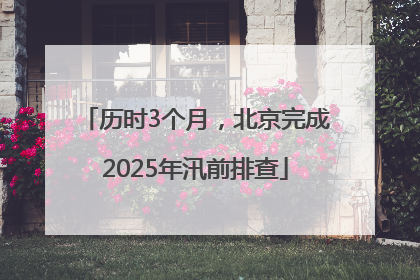 历时3个月，北京完成2025年汛前排查