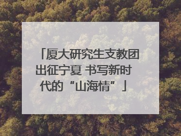 厦大研究生支教团出征宁夏 书写新时代的“山海情”