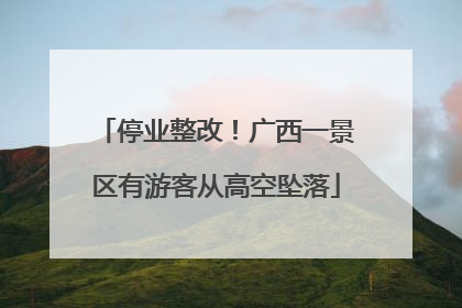 停业整改！广西一景区有游客从高空坠落