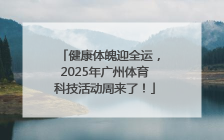 健康体魄迎全运，2025年广州体育科技活动周来了！