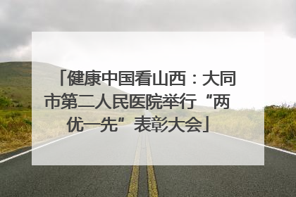 健康中国看山西：大同市第二人民医院举行“两优一先”表彰大会