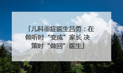 儿科重症医生吕勇：在倾听时“变成”家长 决策时“做回”医生