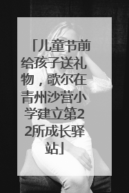 儿童节前给孩子送礼物，歌尔在青州沙营小学建立第22所成长驿站