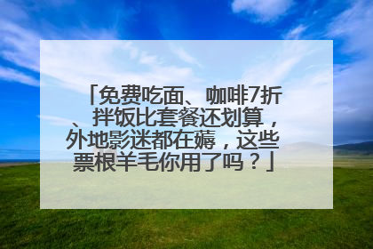 免费吃面、咖啡7折、拌饭比套餐还划算，外地影迷都在薅，这些票根羊毛你用了吗？