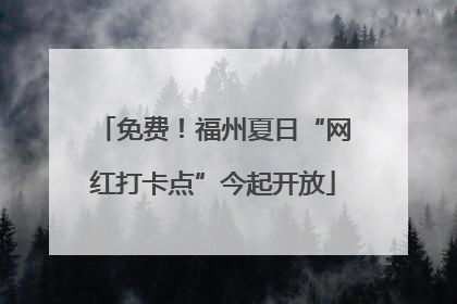 免费！福州夏日“网红打卡点”今起开放