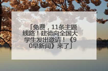 免费，11条主题线路！建德向全国大学生发出邀请！《90早新闻》来了