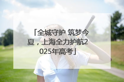 全城守护 筑梦今夏，上海全力护航2025年高考