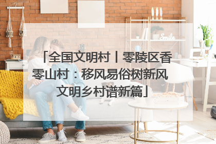 全国文明村丨零陵区香零山村：移风易俗树新风 文明乡村谱新篇
