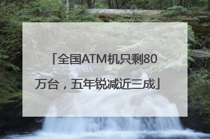 全国ATM机只剩80万台，五年锐减近三成